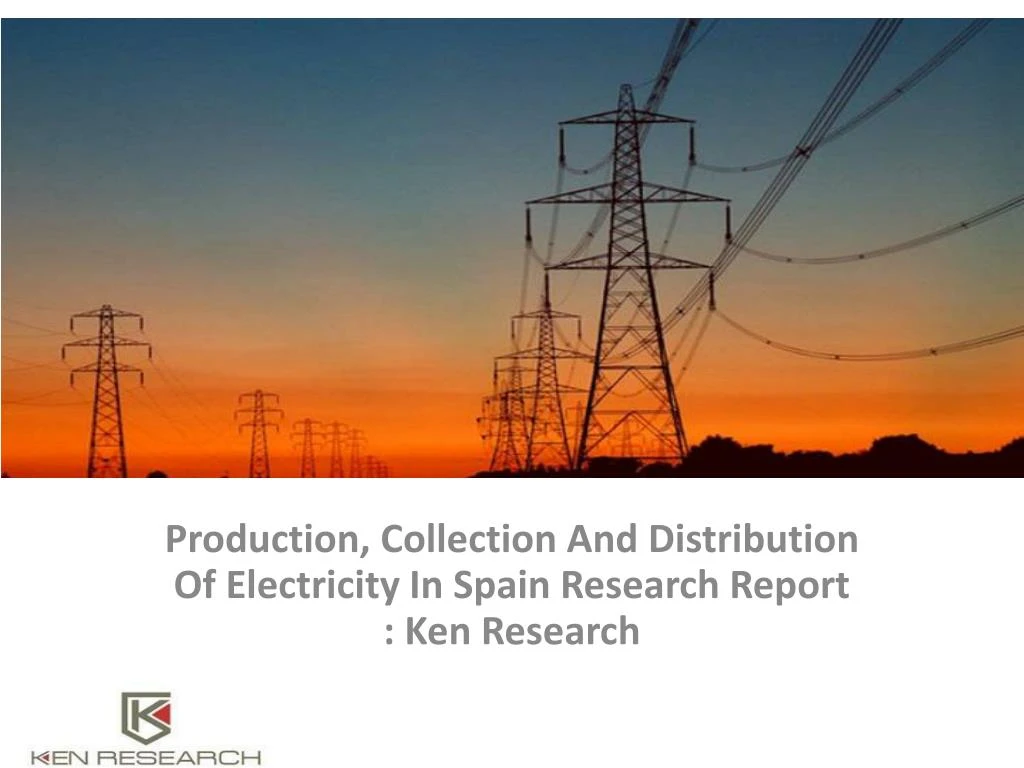 production collection and distribution of electricity in spain research report ken research