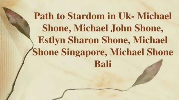 Path to Stardom in Uk- Michael Shone, Michael John Shone, Estlyn Sharon Shone, Michael Shone Singapore, Michael Shone Ba