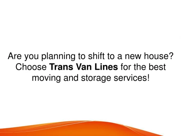 Are you planning to shift to a new house? Choose Trans Van Lines for the best moving and storage services!