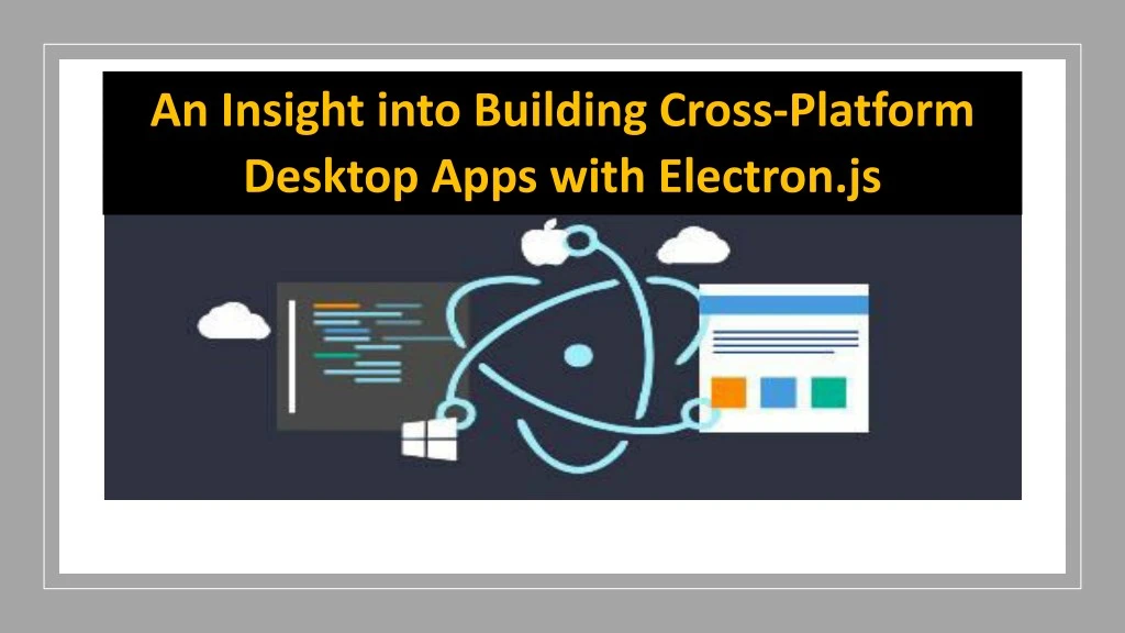 an insight into building cross platform desktop