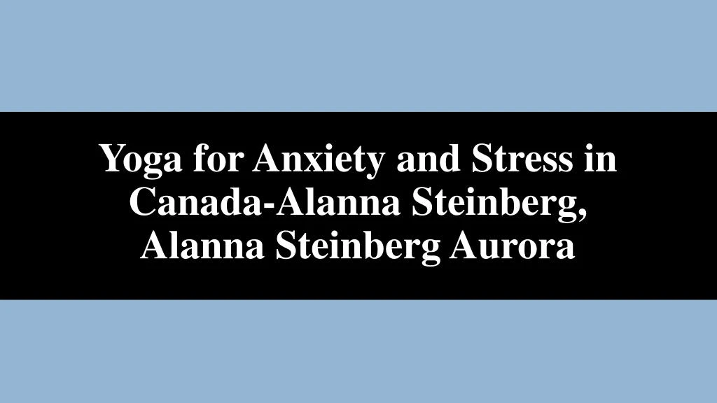 yoga for anxiety and stress in canada alanna steinberg alanna steinberg aurora