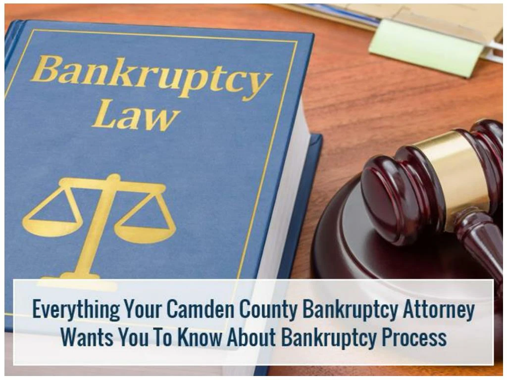 everything your camden county bankruptcy attorney wants you to know about bankruptcy process