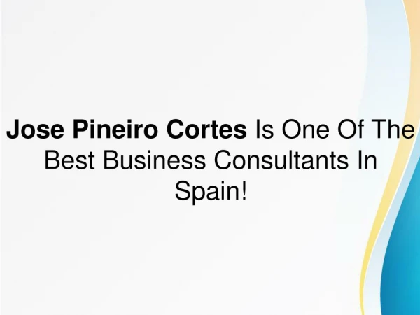Jose Pineiro Cortes Is One Of The Best Business Consultants In Spain!