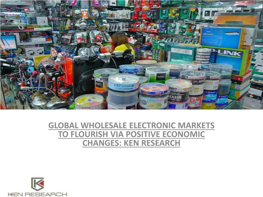 global wholesale electronic markets to flourish via positive economic changes ken research