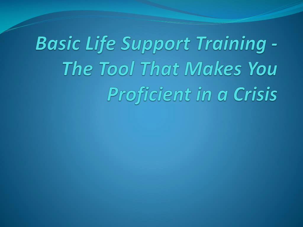 basic life support training the tool that makes you proficient in a crisis
