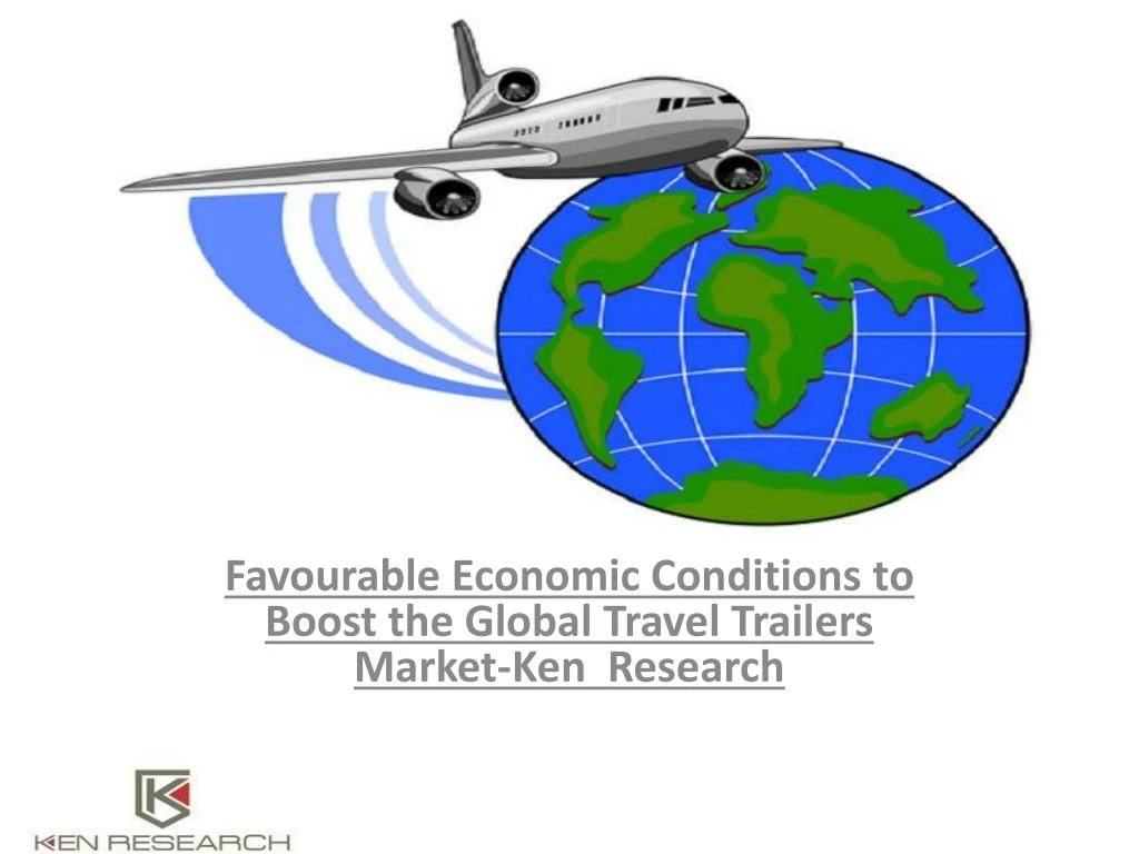 favourable economic conditions to boost the global travel trailers market ken research