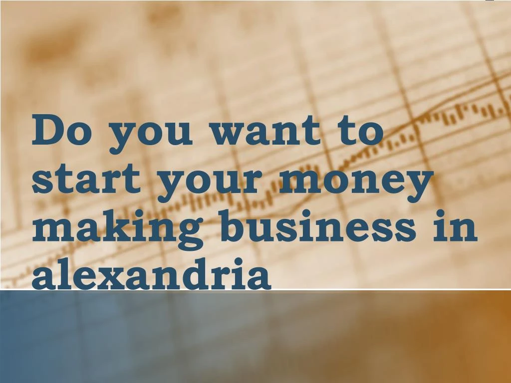do you want to start your money making business in alexandria