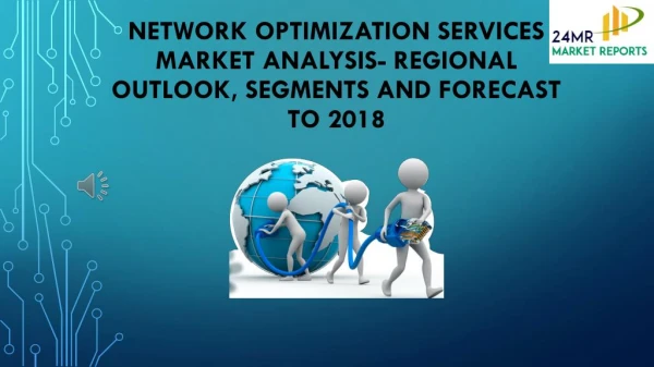 Network Optimization Services Market Analysis- Regional Outlook, Segments And Forecast To 2018