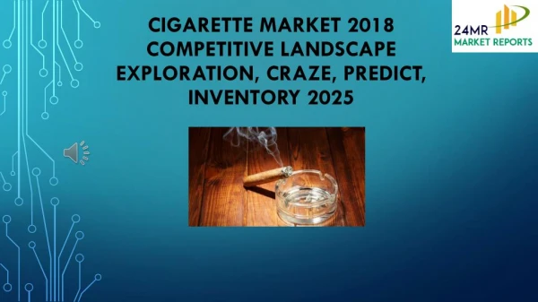 Cigarette market 2018 Competitive Landscape Exploration, Craze, Predict, Inventory 2025