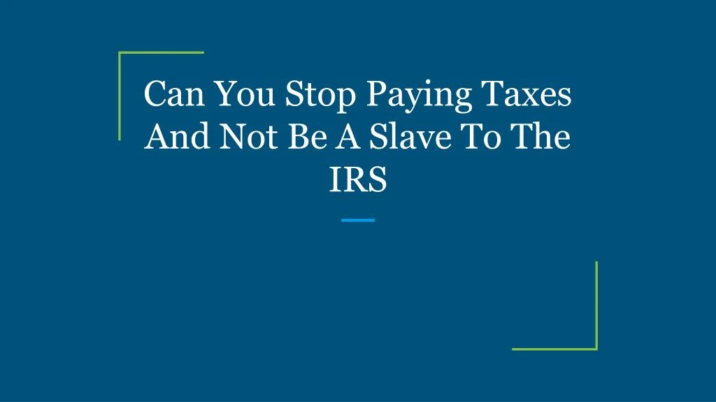 can you stop paying taxes and not be a slave to the irs