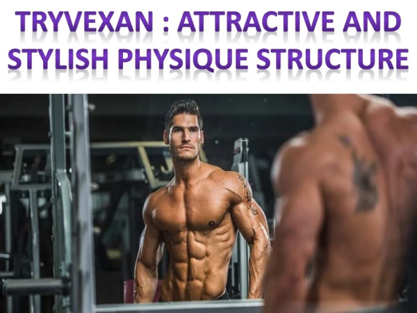 Tryvexan : Attractive and stylish physique structure