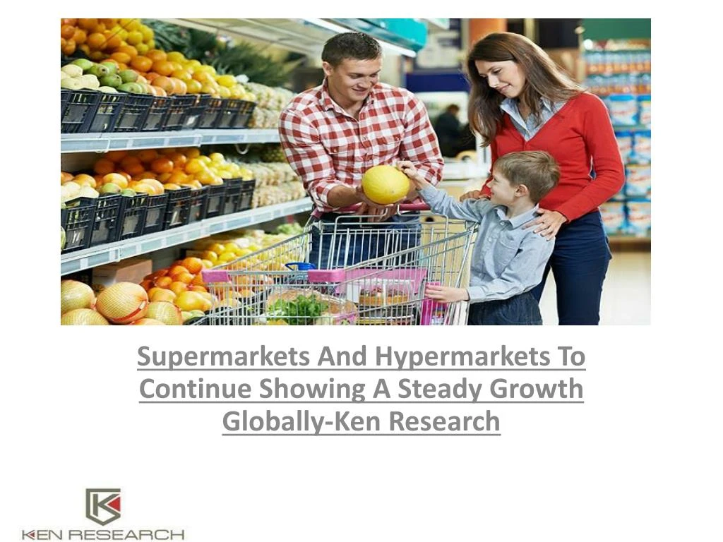 supermarkets and hypermarkets to continue showing a steady growth globally ken research