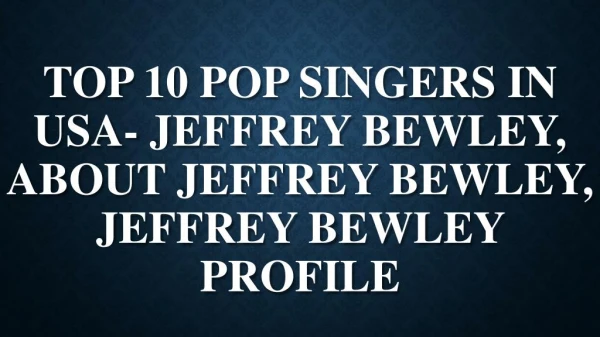 Top 10 Pop Singers in USA-Jeffrey Bewley, About Jeffrey Bewley, Jeffrey Bewley Profile