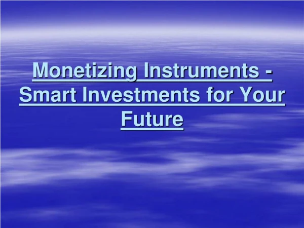 Smart Investments For Your Future - Monetizing Instruments