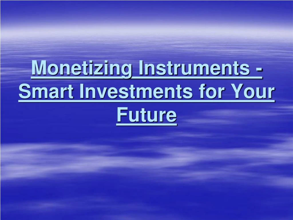monetizing instruments smart investments for your future