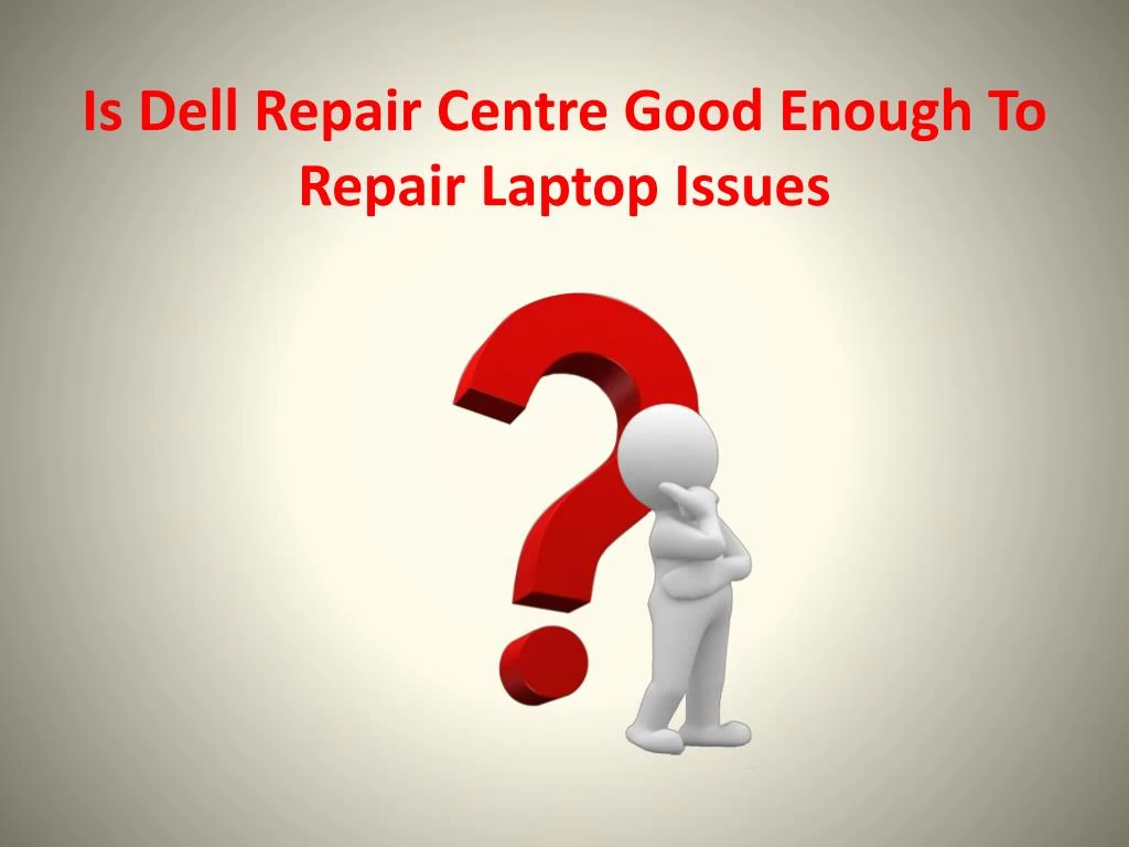 is dell repair centre good enough to repair