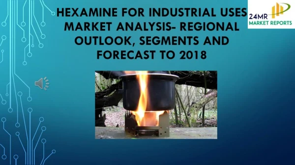 Hexamine for Industrial Uses Market Analysis- Regional Outlook, Segments And Forecast To 2018