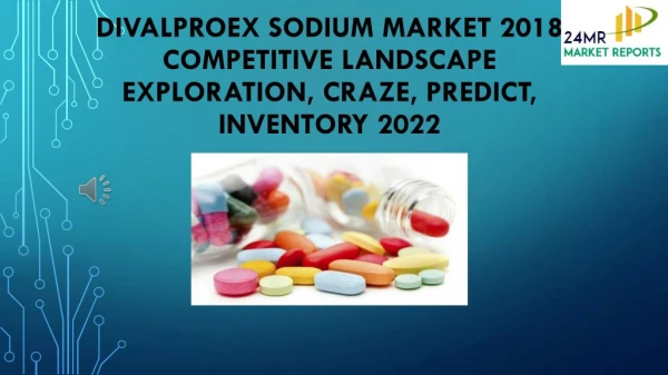 Divalproex Sodium Market 2018 Competitive Landscape Exploration, Craze, Predict, Inventory 2022