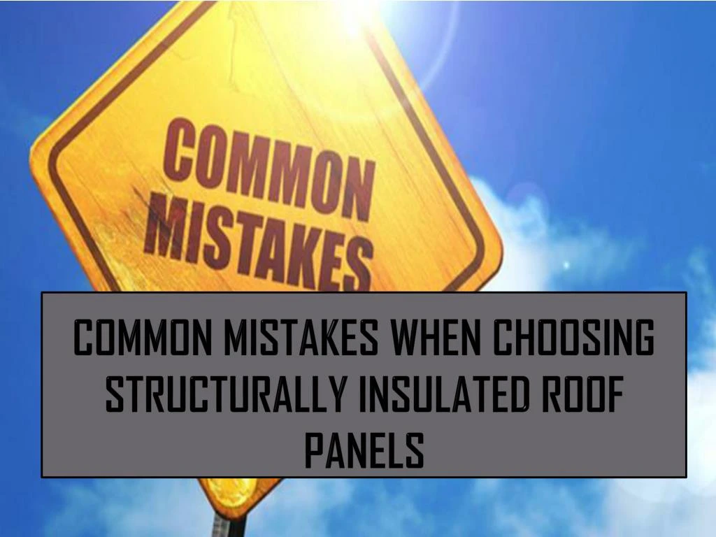 common mistakes when choosing structurally insulated roof panels