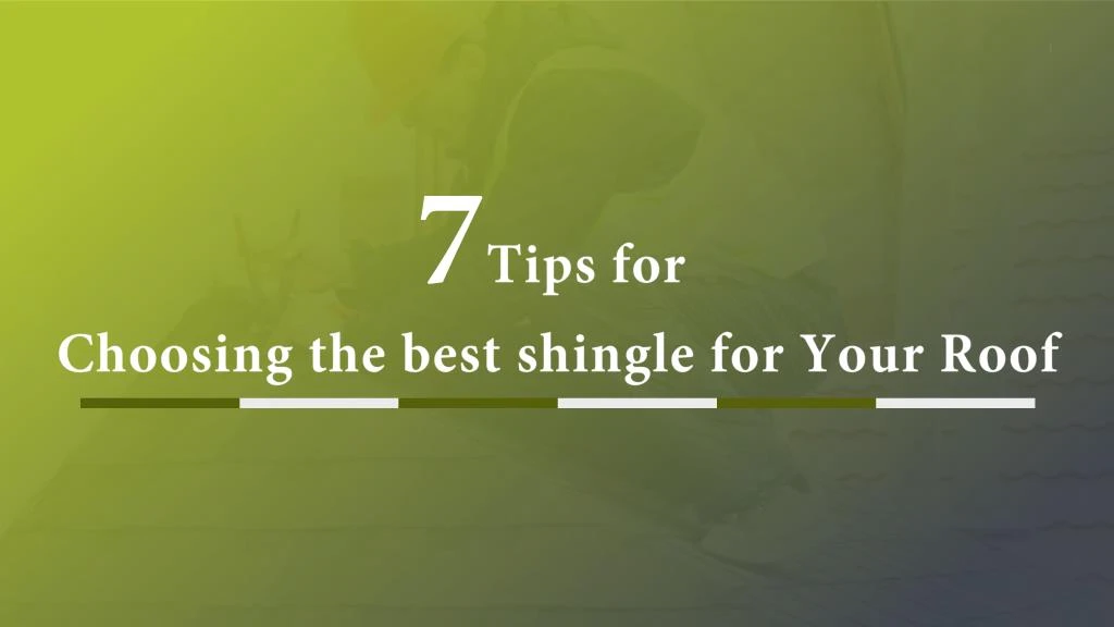 7 tips for choosing the best shingle for your roof
