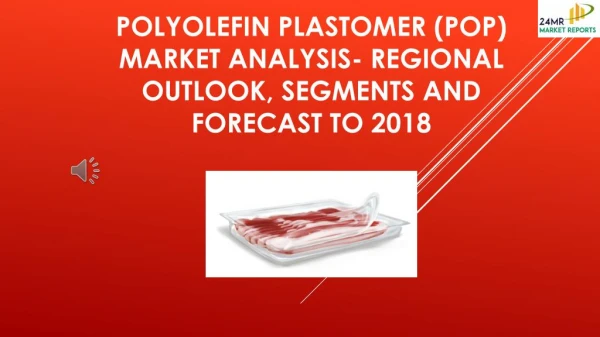 Polyolefin Plastomer (POP) Market Analysis- Regional Outlook, Segments And Forecast To 2018
