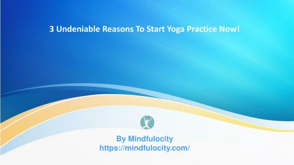 3 Undeniable Reasons To Start Yoga Practice Now!