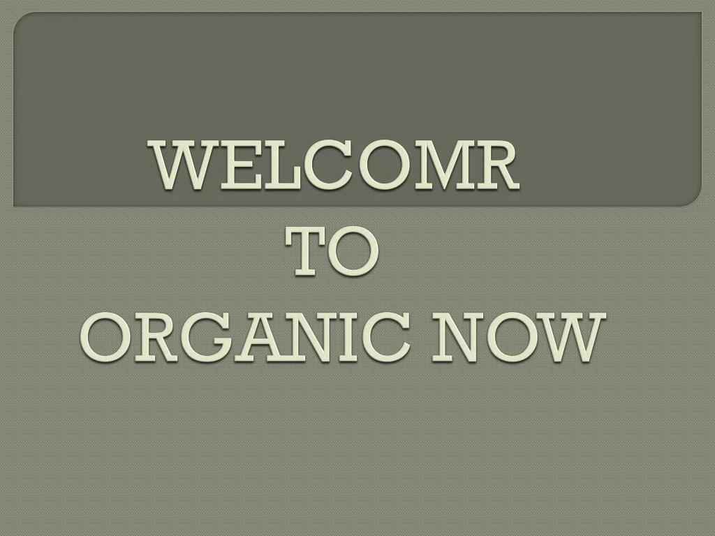 welcomr to organic now