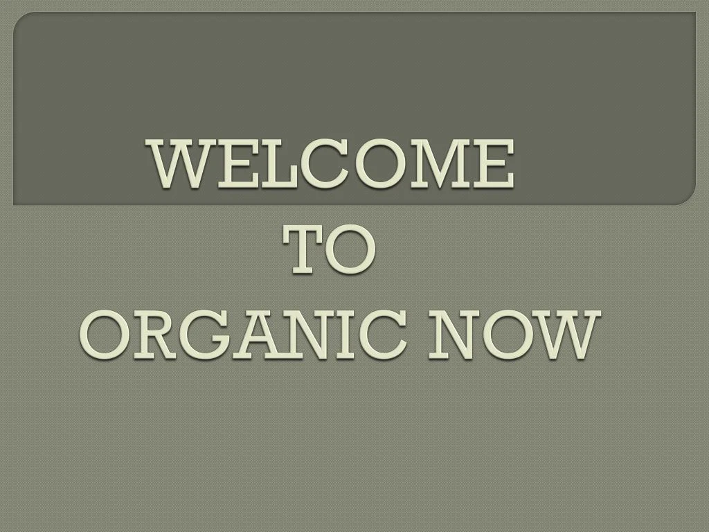 welcome to organic now