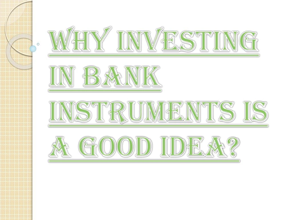 why investing in bank instruments is a good idea