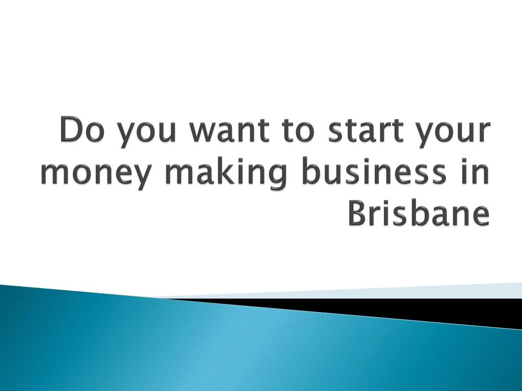 do you want to start your money making business in brisbane