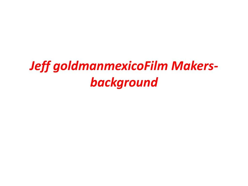 jeff goldmanmexicofilm makers background