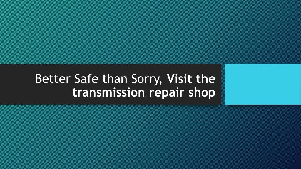better safe than sorry visit the transmission repair shop