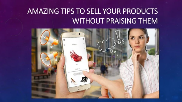 How to Sell your Products without Praising them? Say Goodbye to Old Tactics