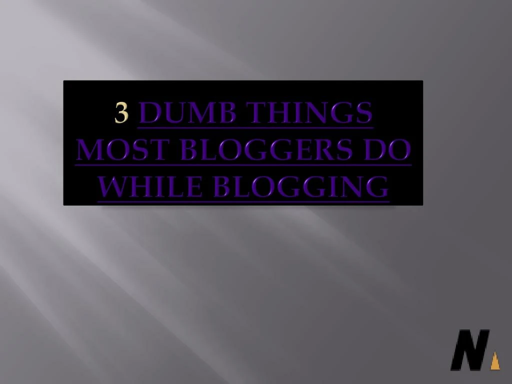 3 dumb things most bloggers do while blogging