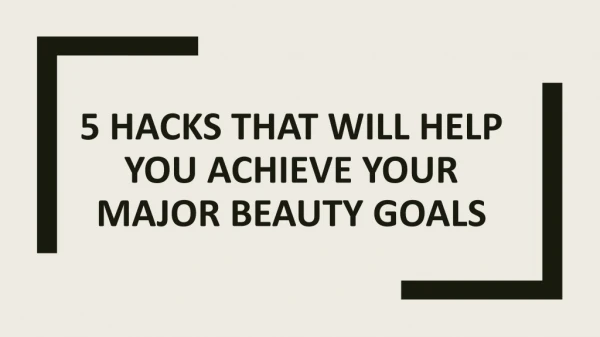 5 hacks that will help you achieve your major beauty goals