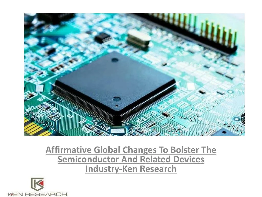 affirmative global changes to bolster the semiconductor and related devices industry ken research