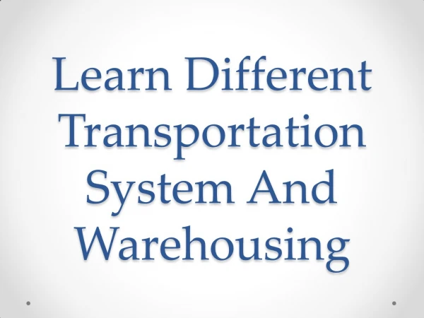 Learn Different Transportation System And Warehousing