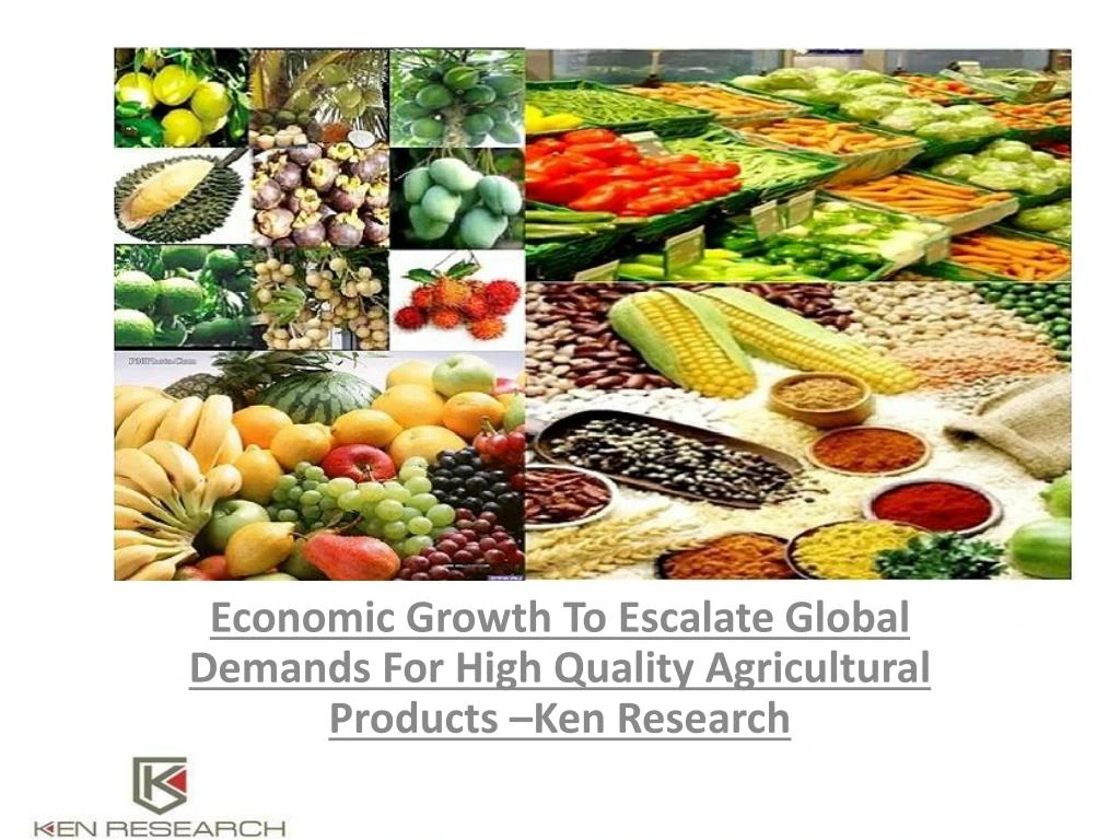 economic growth to escalate global demands for high quality agricultural products ken research