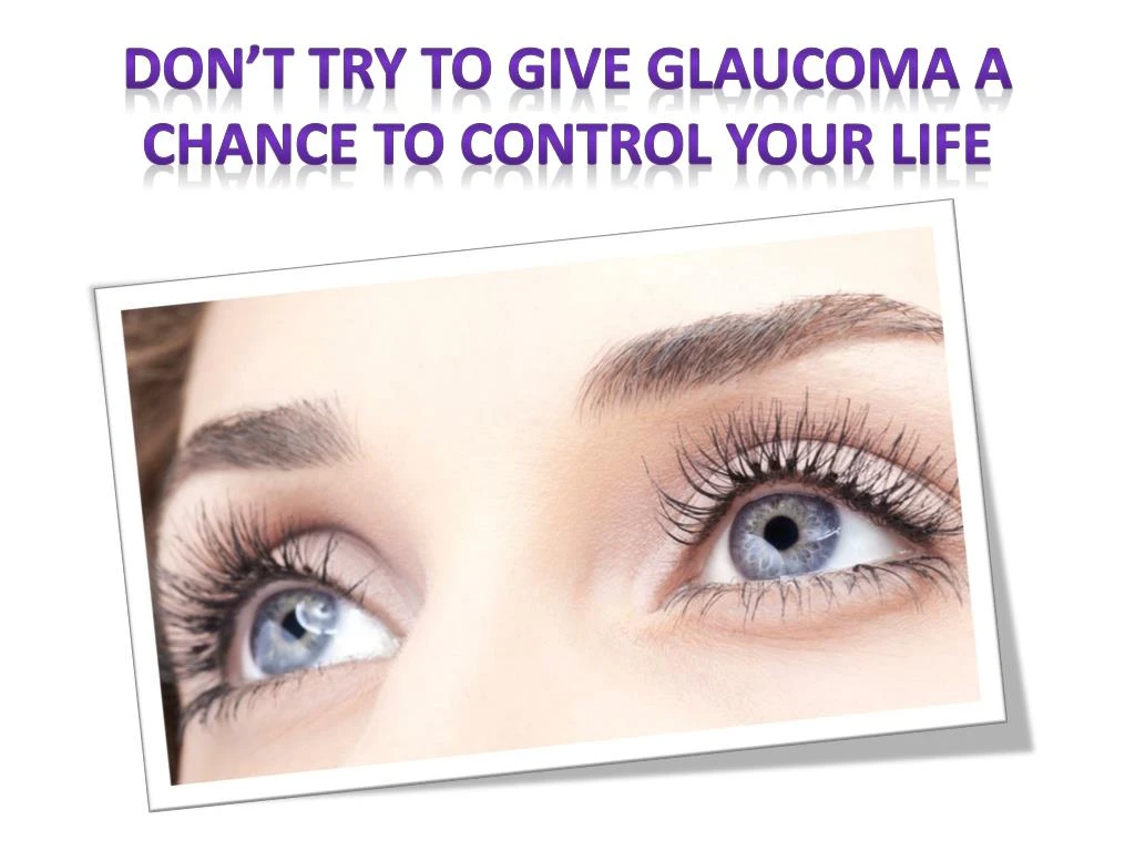 don t try to give glaucoma a chance to control your life