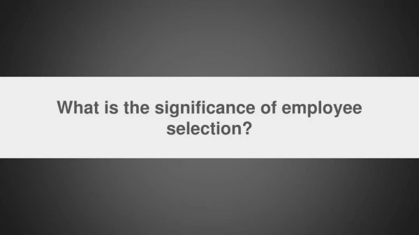 What is the significance of employee selection - HR Training in chandigarh