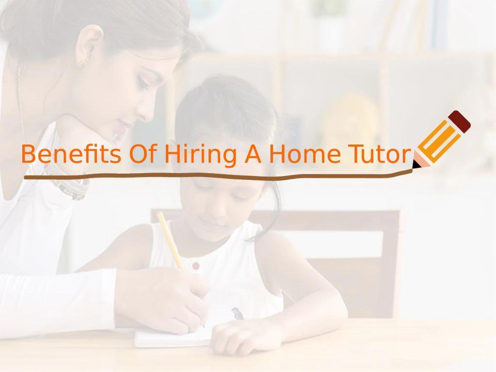 benefts of hiring a home tutor benefts of hiring