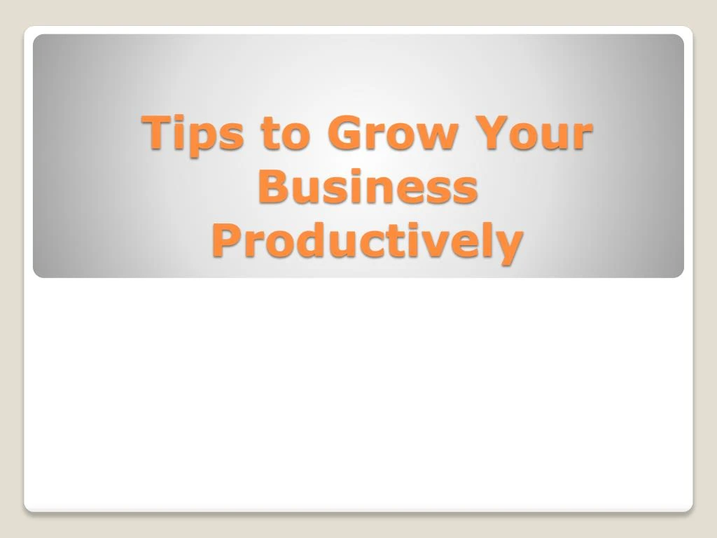 tips to grow your business productively