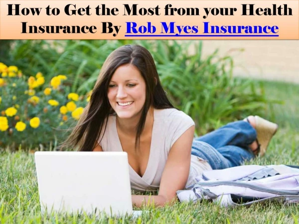 How to Get the Most from your Health Insurance By Rob Myes Insurance