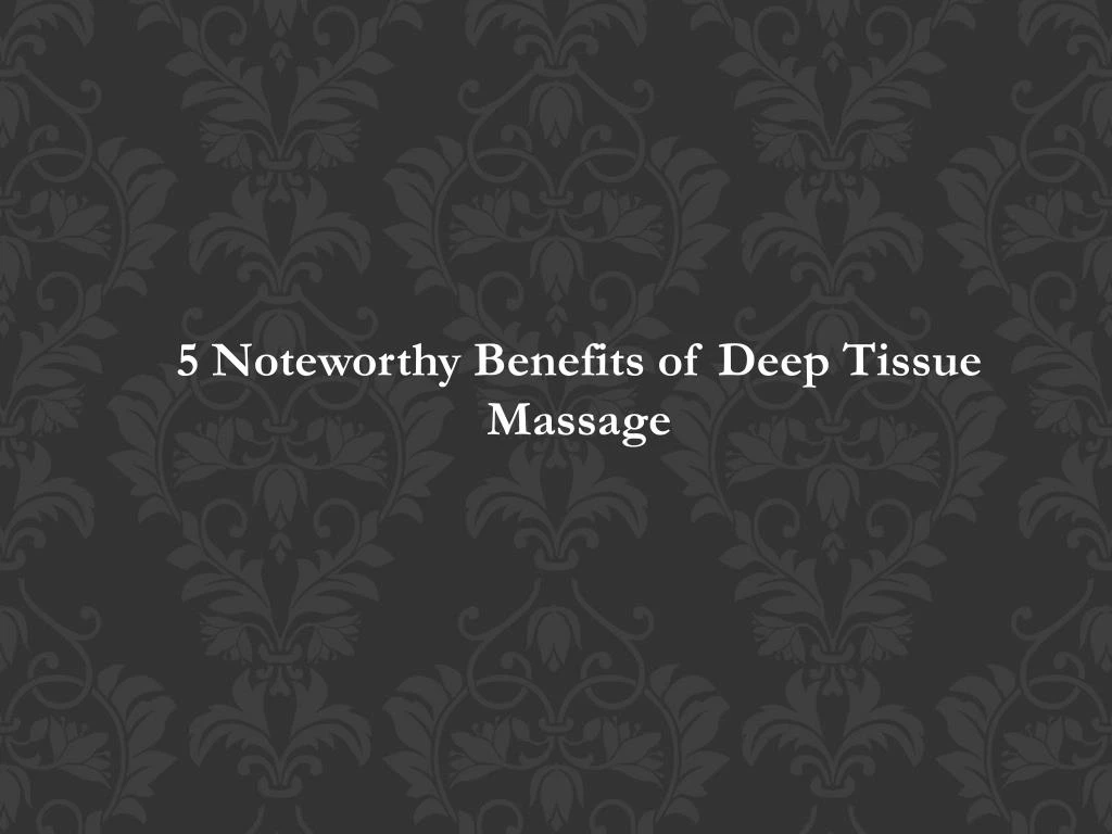 5 noteworthy benefits of deep tissue massage