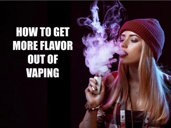 How to Get More Flavour Out Of Vaping ?