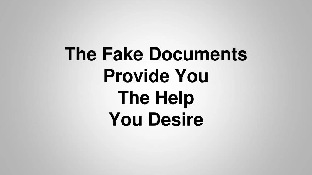 the fake documents provide you the help you desire