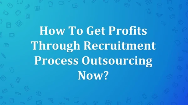How To Get Profits Through Recruitment Process Outsourcing Now?