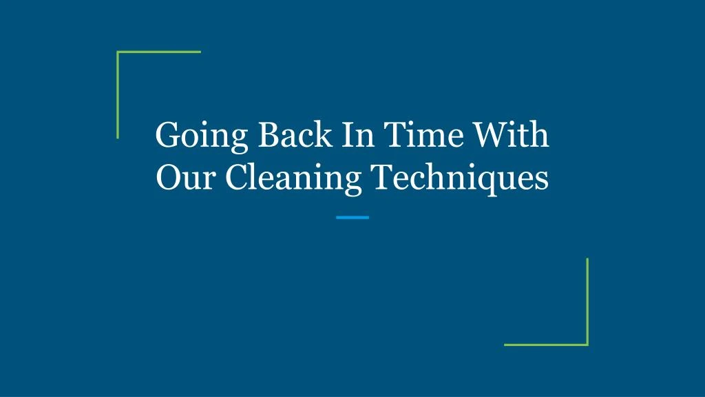 going back in time with our cleaning techniques
