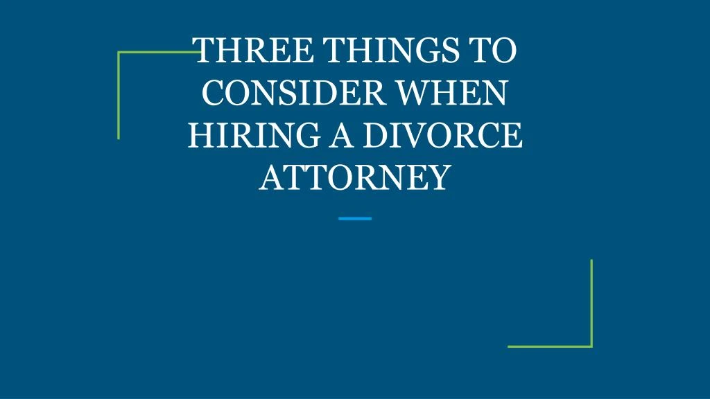 three things to consider when hiring a divorce attorney
