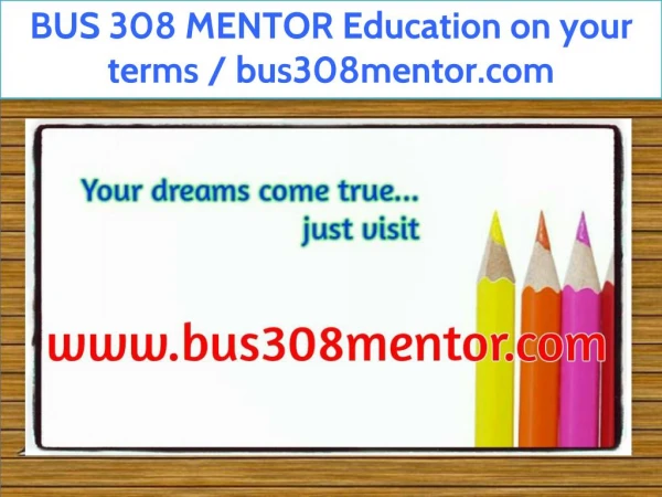 BUS 308 MENTOR Education on your terms / bus308mentor.com